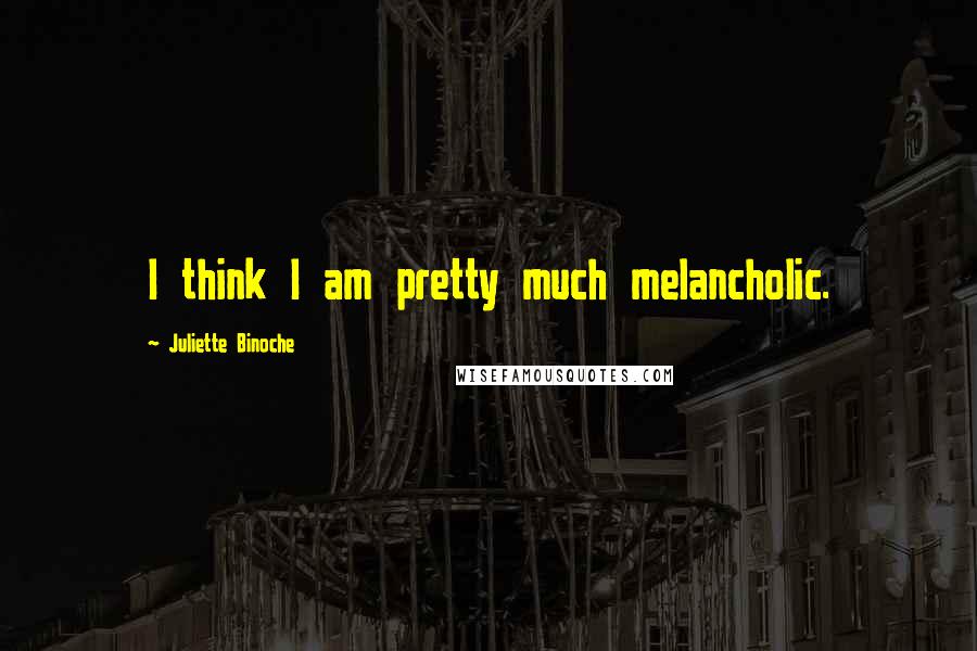 Juliette Binoche quotes: I think I am pretty much melancholic.