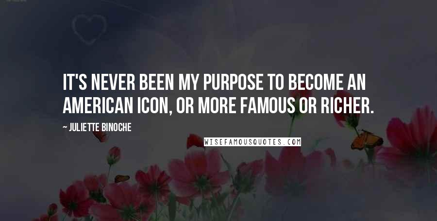 Juliette Binoche quotes: It's never been my purpose to become an American icon, or more famous or richer.