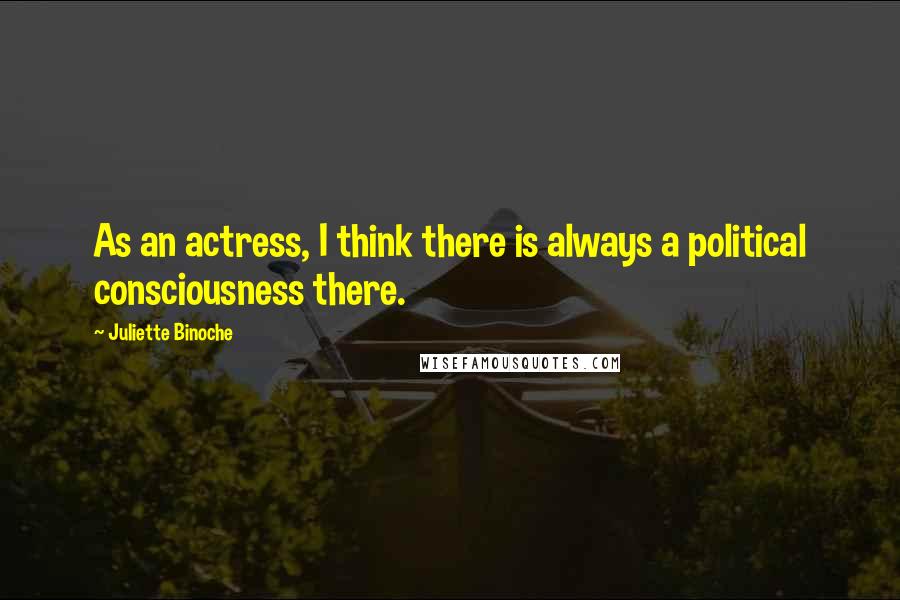 Juliette Binoche quotes: As an actress, I think there is always a political consciousness there.