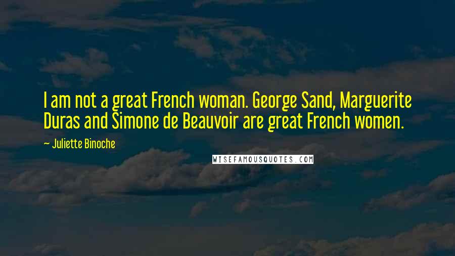 Juliette Binoche quotes: I am not a great French woman. George Sand, Marguerite Duras and Simone de Beauvoir are great French women.