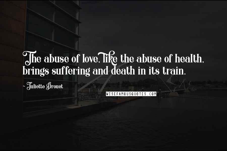 Juliette Drouet quotes: The abuse of love, like the abuse of health, brings suffering and death in its train.