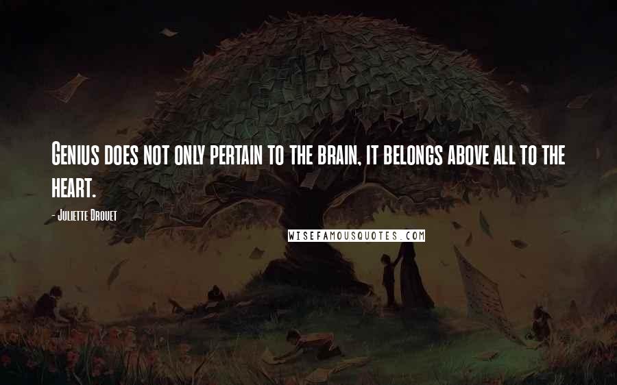 Juliette Drouet quotes: Genius does not only pertain to the brain, it belongs above all to the heart.