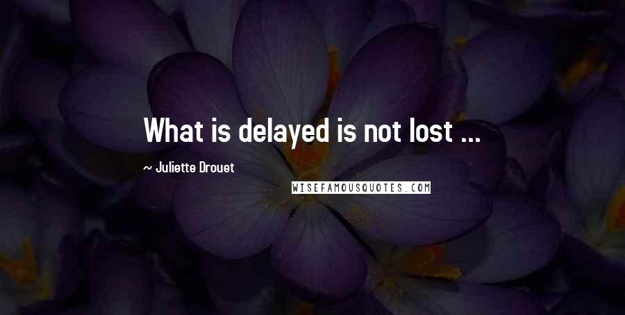 Juliette Drouet quotes: What is delayed is not lost ...