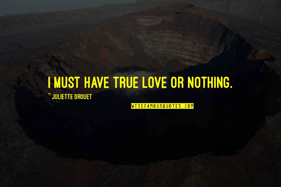Juliette Drouet Quotes By Juliette Drouet: I must have true love or nothing. Juliette Drouet Quotes By Juliette Drouet: I must have true love or nothing.