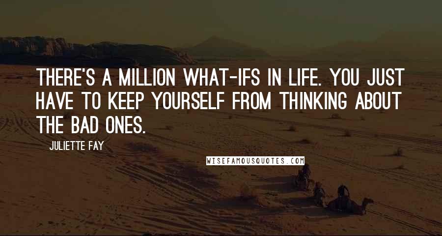 Juliette Fay quotes: There's a million what-ifs in life. You just have to keep yourself from thinking about the bad ones.