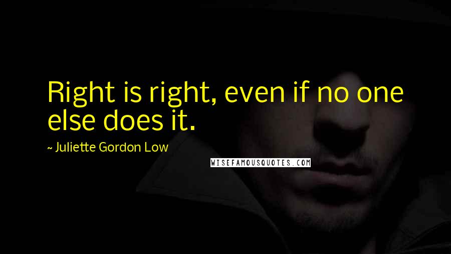 Juliette Gordon Low quotes: Right is right, even if no one else does it.
