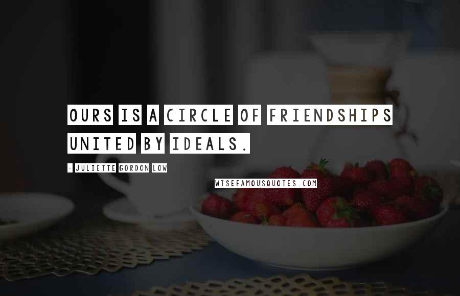 Juliette Gordon Low quotes: Ours is a circle of friendships united by ideals.