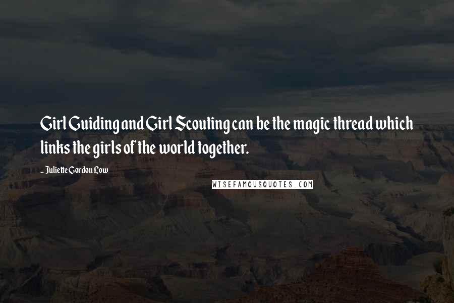 Juliette Gordon Low quotes: Girl Guiding and Girl Scouting can be the magic thread which links the girls of the world together.