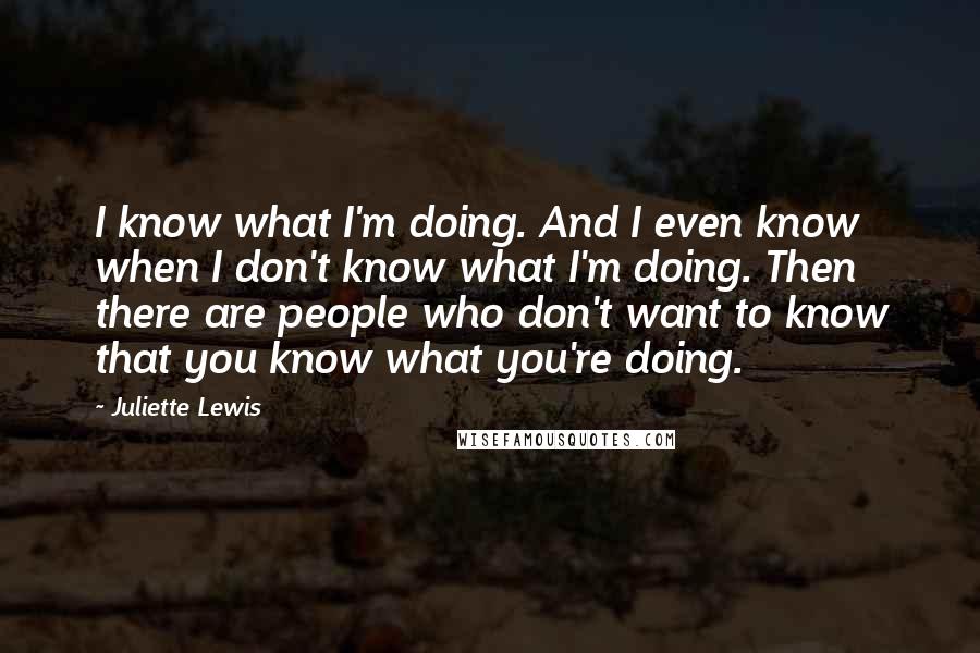 Juliette Lewis quotes: I know what I'm doing. And I even know when I don't know what I'm doing. Then there are people who don't want to know that you know what you're