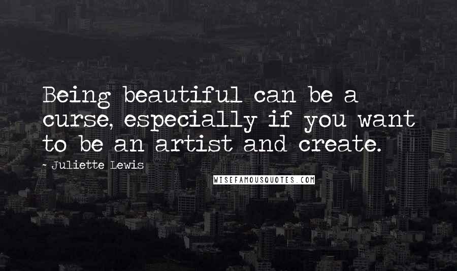 Juliette Lewis quotes: Being beautiful can be a curse, especially if you want to be an artist and create.