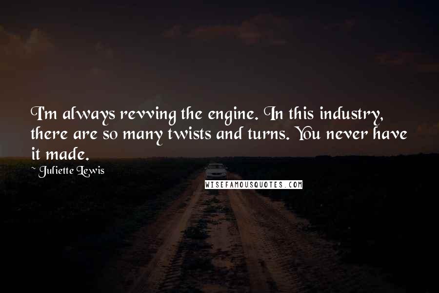 Juliette Lewis quotes: I'm always revving the engine. In this industry, there are so many twists and turns. You never have it made.