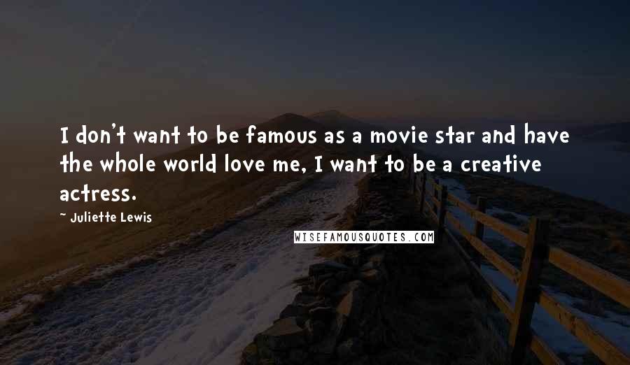 Juliette Lewis quotes: I don't want to be famous as a movie star and have the whole world love me, I want to be a creative actress.