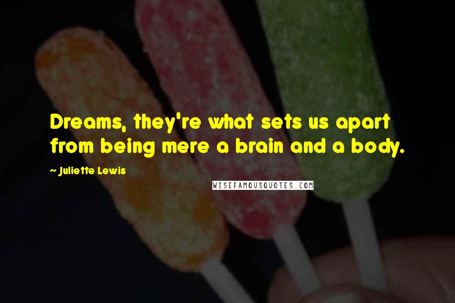 Juliette Lewis quotes: Dreams, they're what sets us apart from being mere a brain and a body.