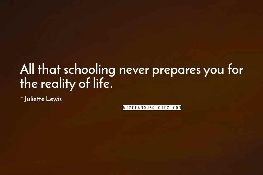 Juliette Lewis quotes: All that schooling never prepares you for the reality of life.