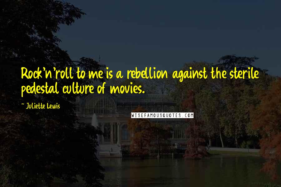 Juliette Lewis quotes: Rock'n'roll to me is a rebellion against the sterile pedestal culture of movies.