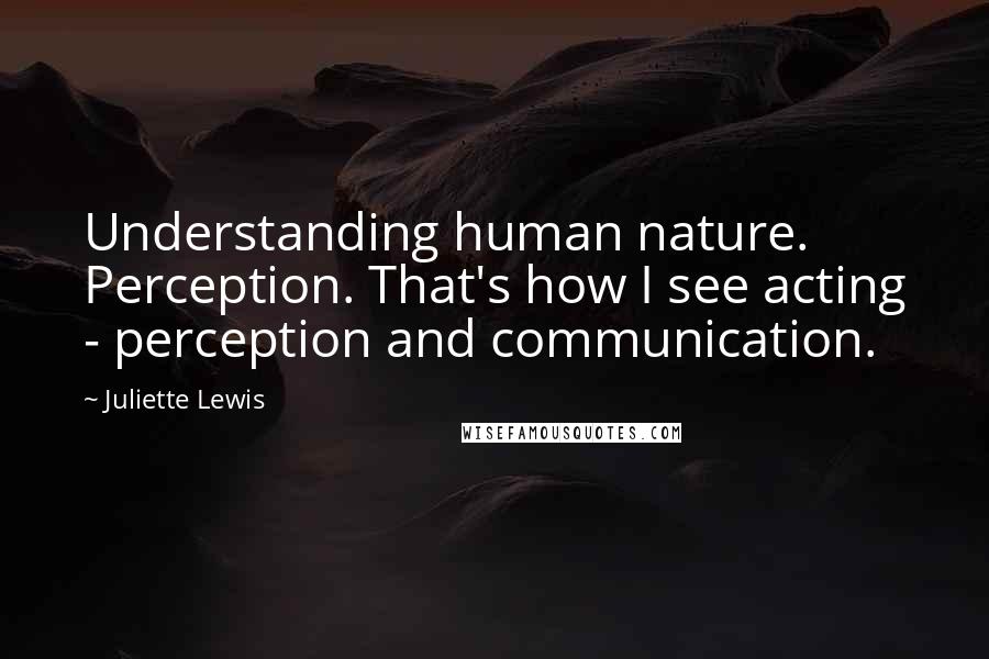 Juliette Lewis quotes: Understanding human nature. Perception. That's how I see acting - perception and communication.