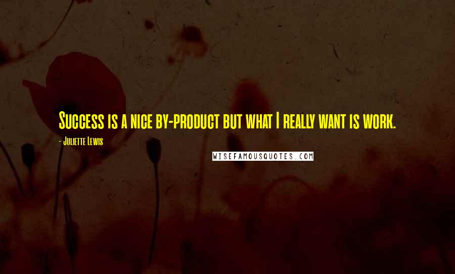 Juliette Lewis quotes: Success is a nice by-product but what I really want is work.