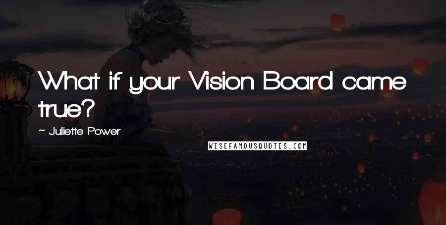 Juliette Power quotes: What if your Vision Board came true?