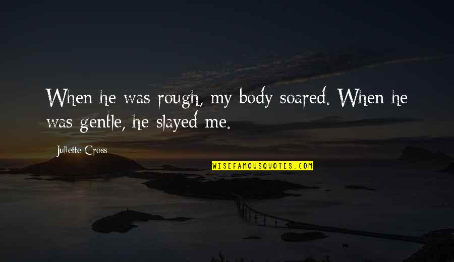 Juliette Quotes By Juliette Cross: When he was rough, my body soared. When