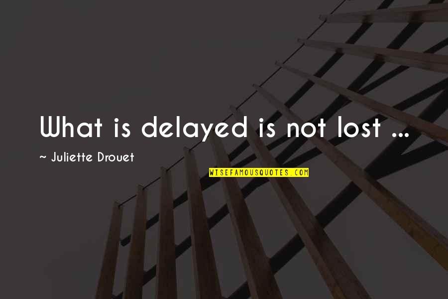 Juliette Quotes By Juliette Drouet: What is delayed is not lost ...