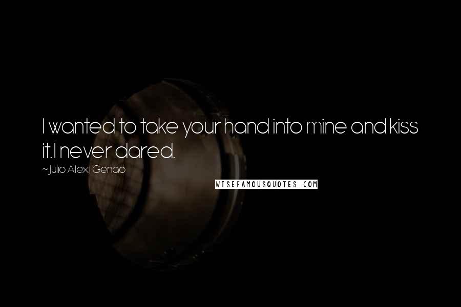 Julio Alexi Genao quotes: I wanted to take your hand into mine and kiss it.I never dared.
