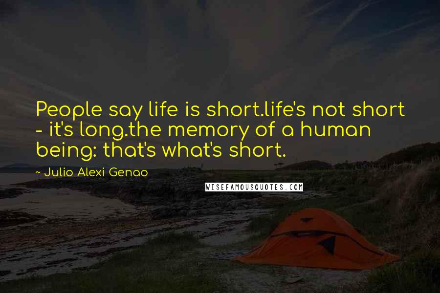 Julio Alexi Genao quotes: People say life is short.life's not short - it's long.the memory of a human being: that's what's short.