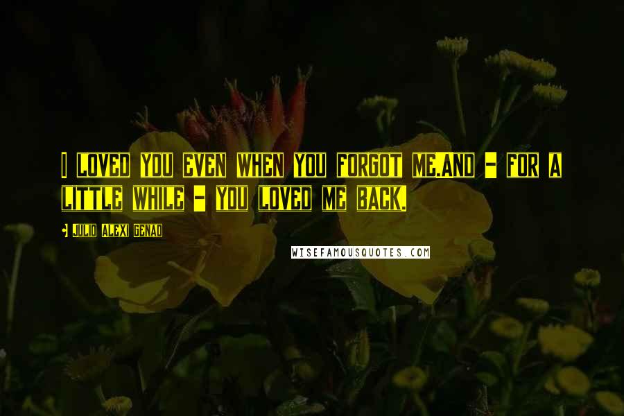 Julio Alexi Genao quotes: I loved you even when you forgot me.And - for a little while - you loved me back.