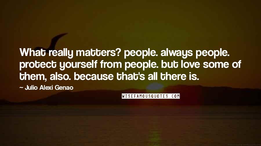 Julio Alexi Genao quotes: What really matters? people. always people. protect yourself from people. but love some of them, also. because that's all there is.