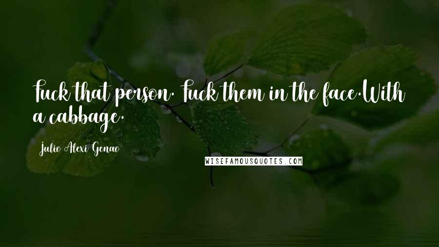 Julio Alexi Genao quotes: Fuck that person. Fuck them in the face.With a cabbage.