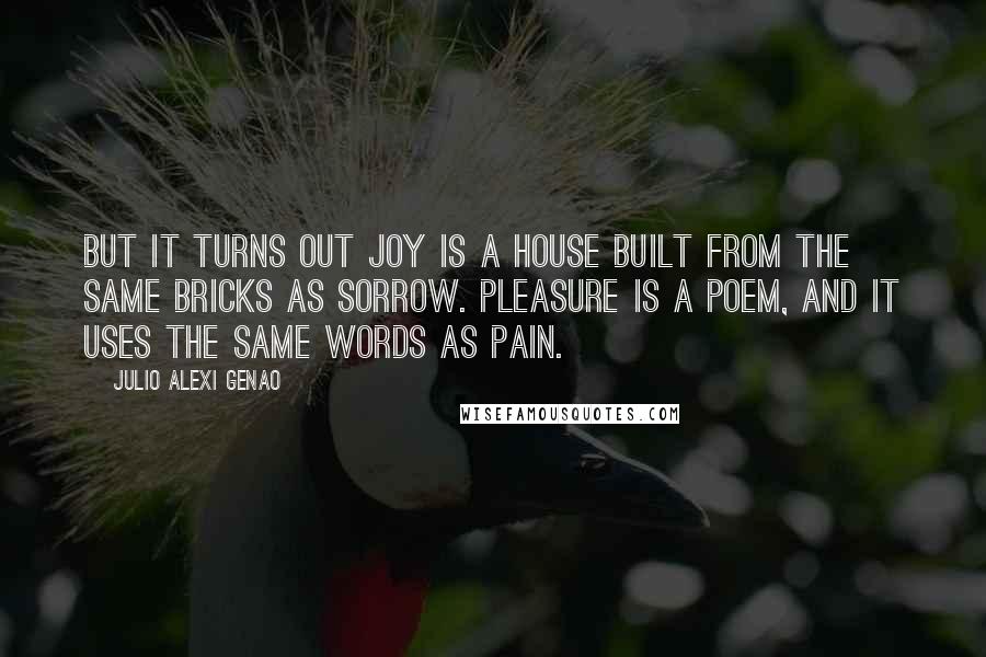 Julio Alexi Genao quotes: But it turns out Joy is a house built from the same bricks as Sorrow. Pleasure is a poem, and it uses the same words as Pain.