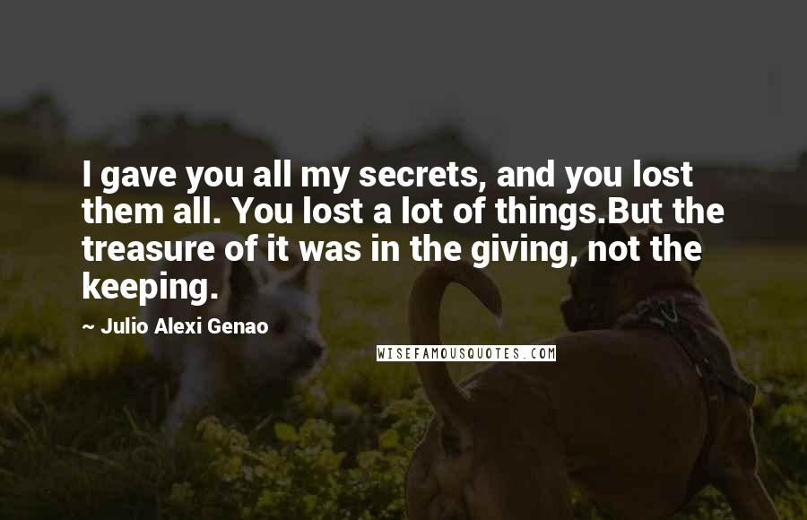 Julio Alexi Genao quotes: I gave you all my secrets, and you lost them all. You lost a lot of things.But the treasure of it was in the giving, not the keeping.