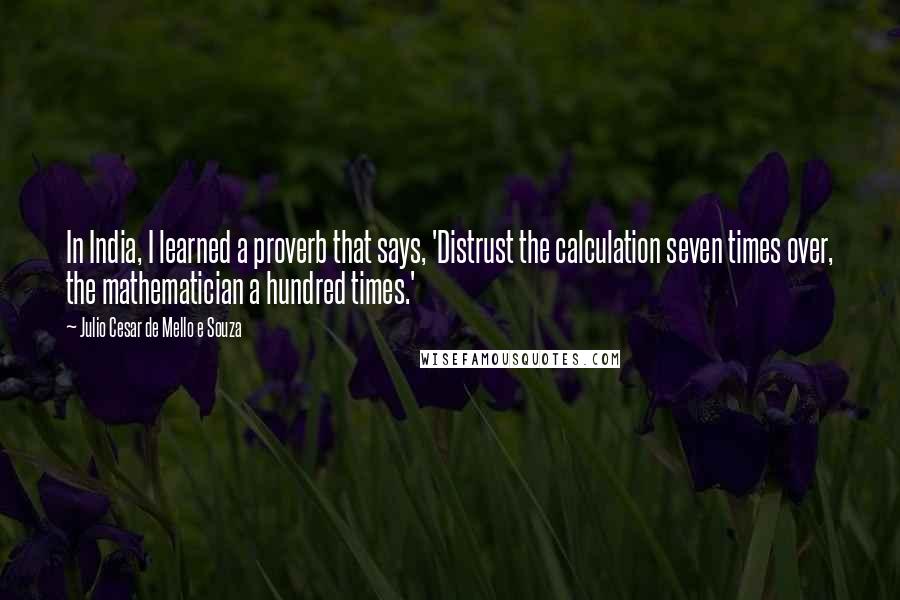 Julio Cesar De Mello E Souza quotes: In India, I learned a proverb that says, 'Distrust the calculation seven times over, the mathematician a hundred times.'