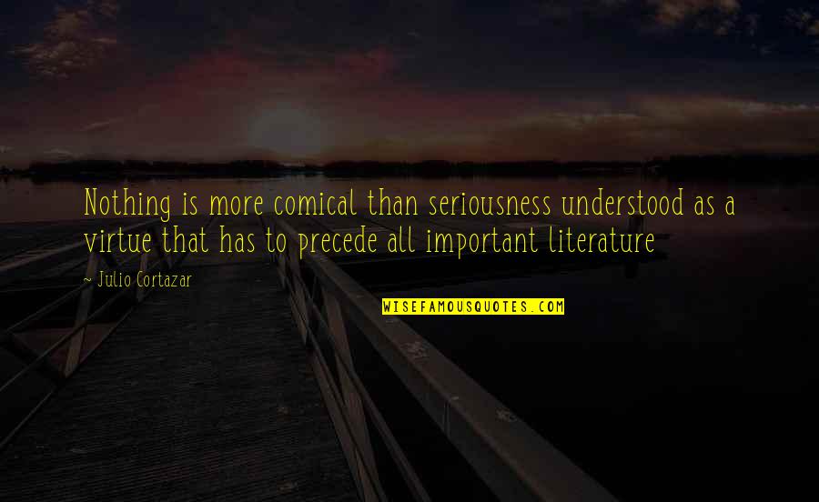 Julio-claudian Quotes By Julio Cortazar: Nothing is more comical than seriousness understood as