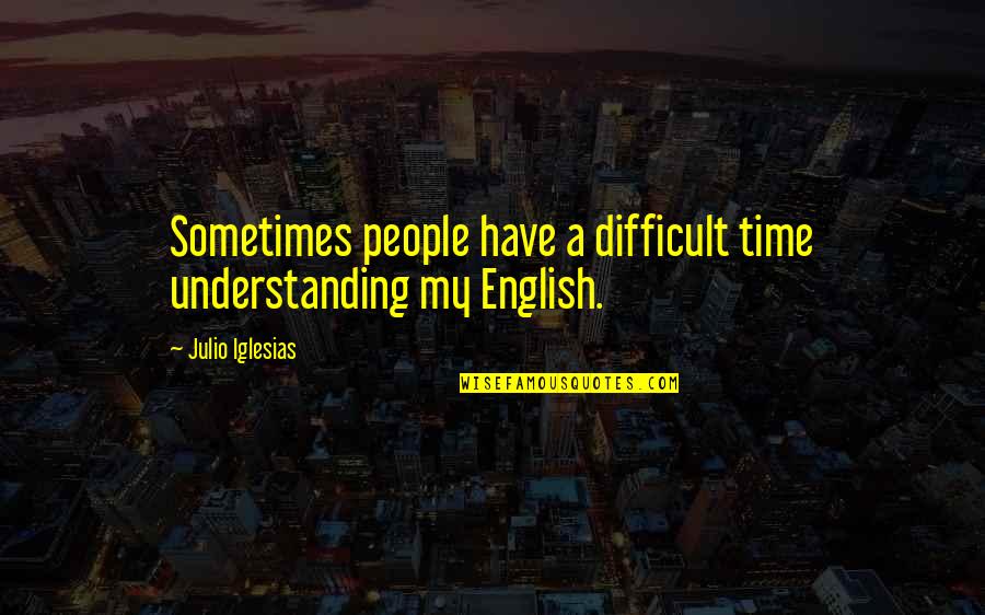 Julio-claudian Quotes By Julio Iglesias: Sometimes people have a difficult time understanding my