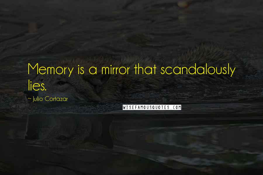 Julio Cortazar quotes: Memory is a mirror that scandalously lies.