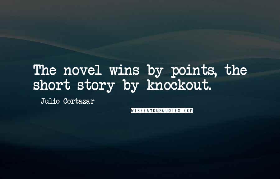Julio Cortazar quotes: The novel wins by points, the short story by knockout.