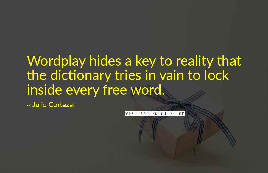 Julio Cortazar quotes: Wordplay hides a key to reality that the dictionary tries in vain to lock inside every free word.