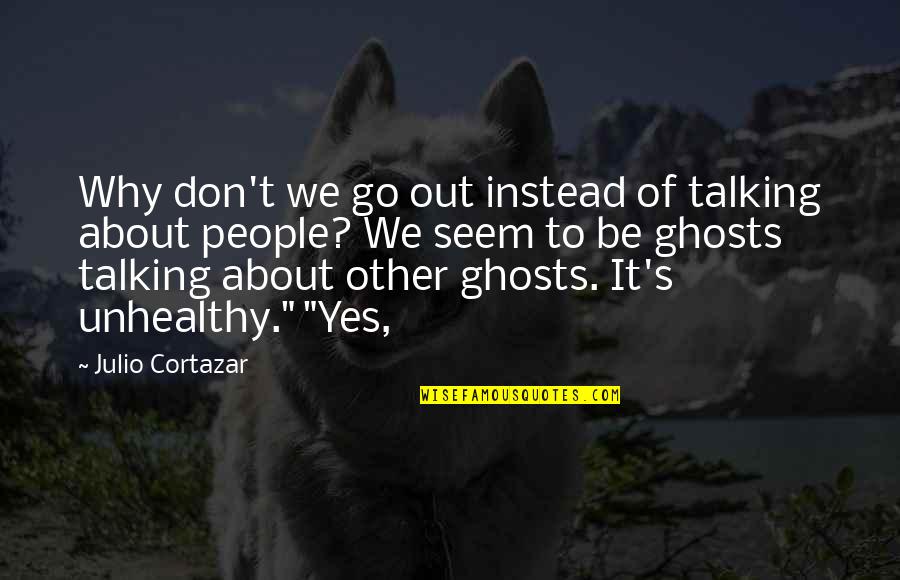 Julio Cortazar Quotes By Julio Cortazar: Why don't we go out instead of talking Julio Cortazar Quotes By Julio Cortazar: Why don't we go out instead of talking