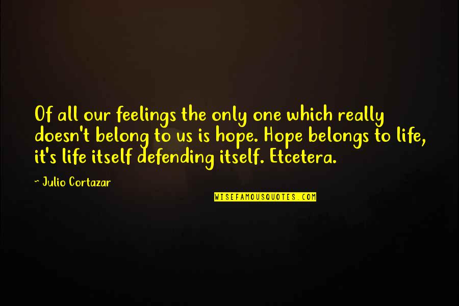 Julio Cortazar Quotes By Julio Cortazar: Of all our feelings the only one which Julio Cortazar Quotes By Julio Cortazar: Of all our feelings the only one which
