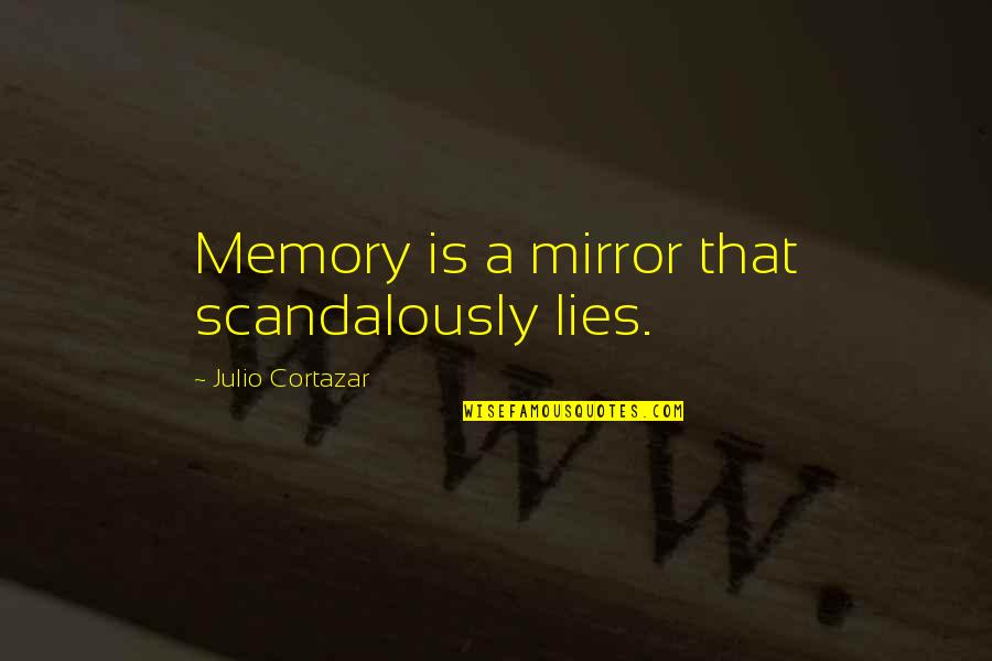 Julio Cortazar Quotes By Julio Cortazar: Memory is a mirror that scandalously lies. Julio Cortazar Quotes By Julio Cortazar: Memory is a mirror that scandalously lies.