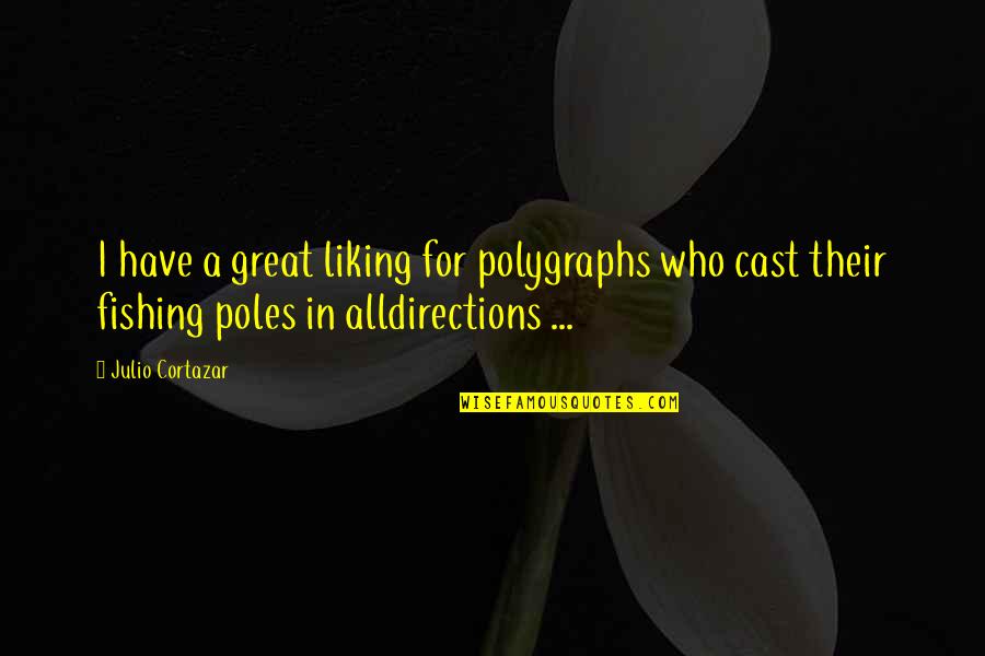 Julio Cortazar Quotes By Julio Cortazar: I have a great liking for polygraphs who Julio Cortazar Quotes By Julio Cortazar: I have a great liking for polygraphs who