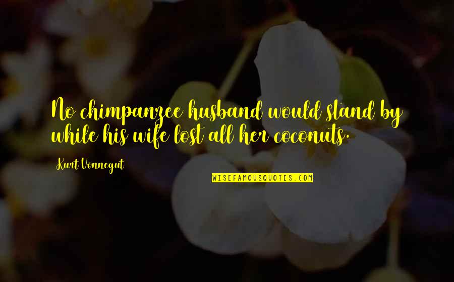 Julio Cortazar Quotes Quotes By Kurt Vonnegut: No chimpanzee husband would stand by while his