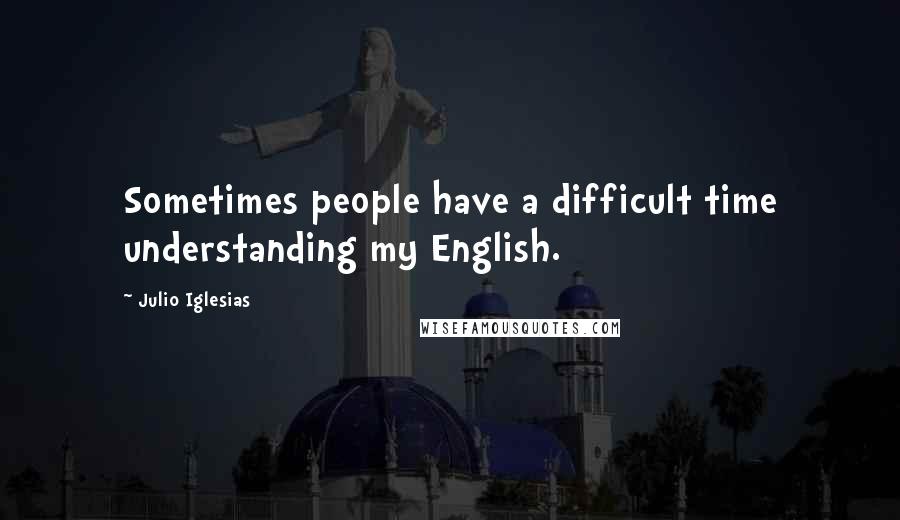 Julio Iglesias quotes: Sometimes people have a difficult time understanding my English.