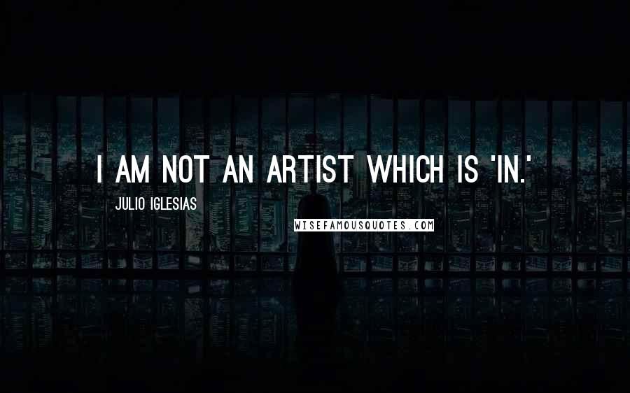 Julio Iglesias quotes: I am not an artist which is 'in.'
