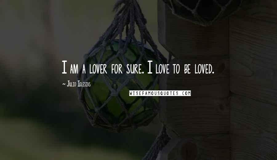 Julio Iglesias quotes: I am a lover for sure. I love to be loved.