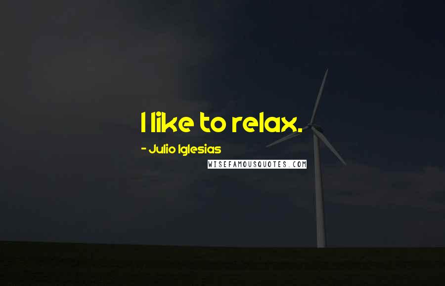 Julio Iglesias quotes: I like to relax.