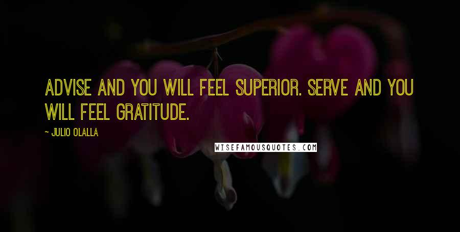 Julio Olalla quotes: Advise and you will feel superior. Serve and you will feel gratitude.