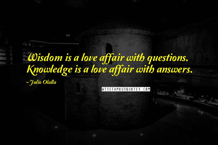 Julio Olalla quotes: Wisdom is a love affair with questions. Knowledge is a love affair with answers.