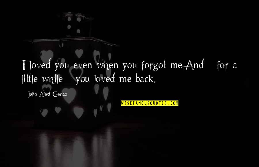 Julio Quotes By Julio Alexi Genao: I loved you even when you forgot me.And Julio Quotes By Julio Alexi Genao: I loved you even when you forgot me.And