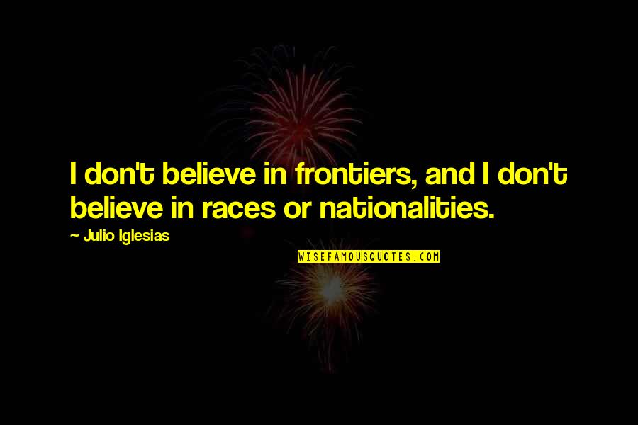 Julio Quotes By Julio Iglesias: I don't believe in frontiers, and I don't